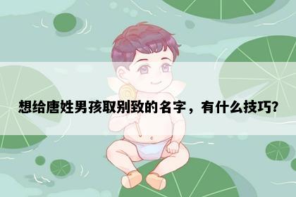 想给唐姓男孩取别致的名字，有什么技巧？