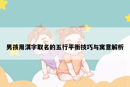 男孩用淇字取名的五行平衡技巧与寓意解析
