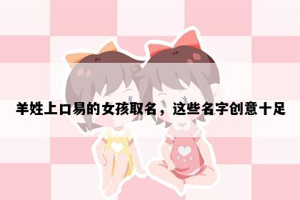 羊姓上口易的女孩取名，这些名字创意十足