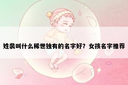 姓裴叫什么稀世独有的名字好？女孩名字推荐