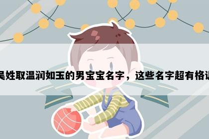 吴姓取温润如玉的男宝宝名字，这些名字超有格调