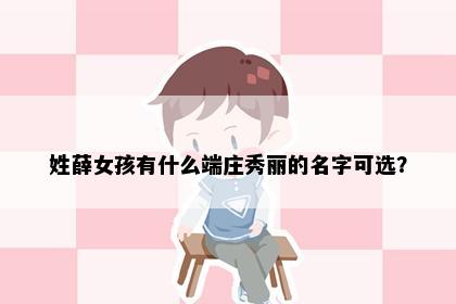 姓薛女孩有什么端庄秀丽的名字可选？