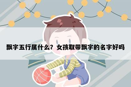 飘字五行属什么？女孩取带飘字的名字好吗