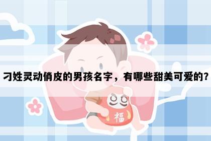 刁姓灵动俏皮的男孩名字，有哪些甜美可爱的？