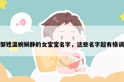 邹姓温婉娴静的女宝宝名字，这些名字超有格调