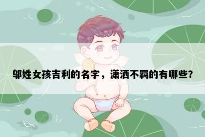 邬姓女孩吉利的名字，潇洒不羁的有哪些？
