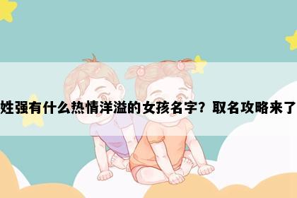姓强有什么热情洋溢的女孩名字？取名攻略来了