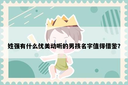 姓强有什么优美动听的男孩名字值得借鉴？