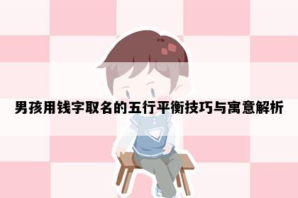 男孩用钱字取名的五行平衡技巧与寓意解析