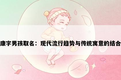 康字男孩取名：现代流行趋势与传统寓意的结合