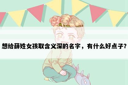 想给薛姓女孩取含义深的名字，有什么好点子？