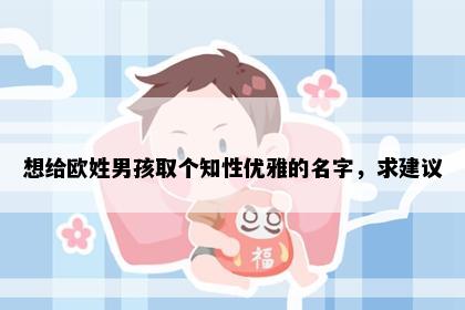 想给欧姓男孩取个知性优雅的名字，求建议