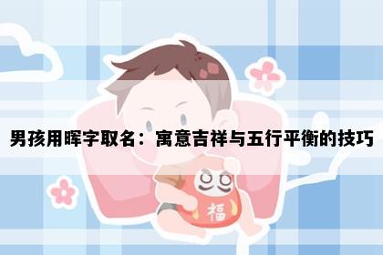 男孩用晖字取名：寓意吉祥与五行平衡的技巧
