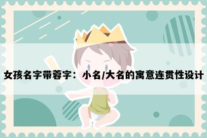 女孩名字带蓉字：小名/大名的寓意连贯性设计