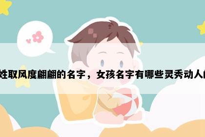 李姓取风度翩翩的名字，女孩名字有哪些灵秀动人的？