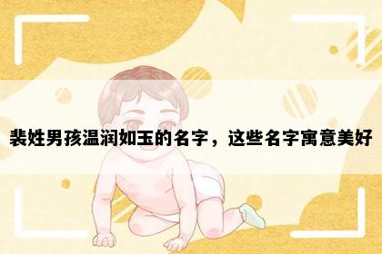裴姓男孩温润如玉的名字，这些名字寓意美好