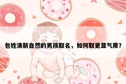 包姓清新自然的男孩取名，如何取更显气质？