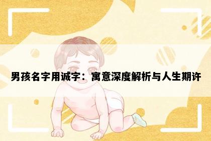 男孩名字用诚字：寓意深度解析与人生期许