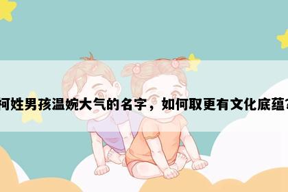柯姓男孩温婉大气的名字，如何取更有文化底蕴？