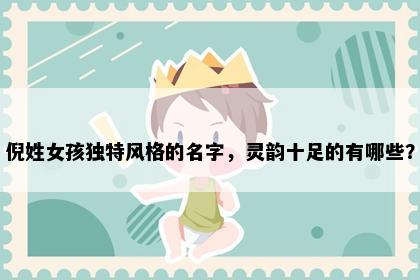 倪姓女孩独特风格的名字，灵韵十足的有哪些？